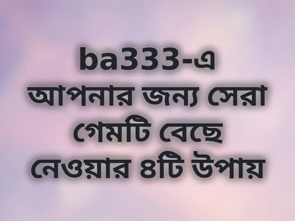 সেরা গেম বেছে নেওয়ার উপায়